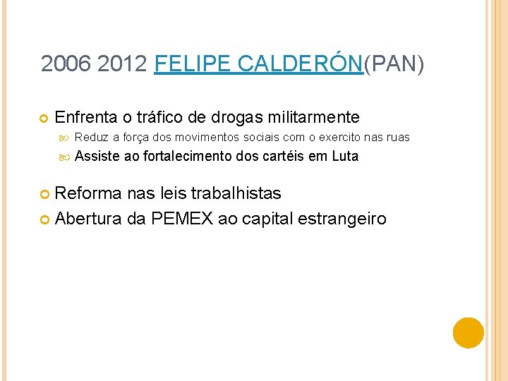 2006 2012 FELIPE CALDERÓN(PAN) Enfrenta o tráfico de drogas militarmente Reduz a força dos