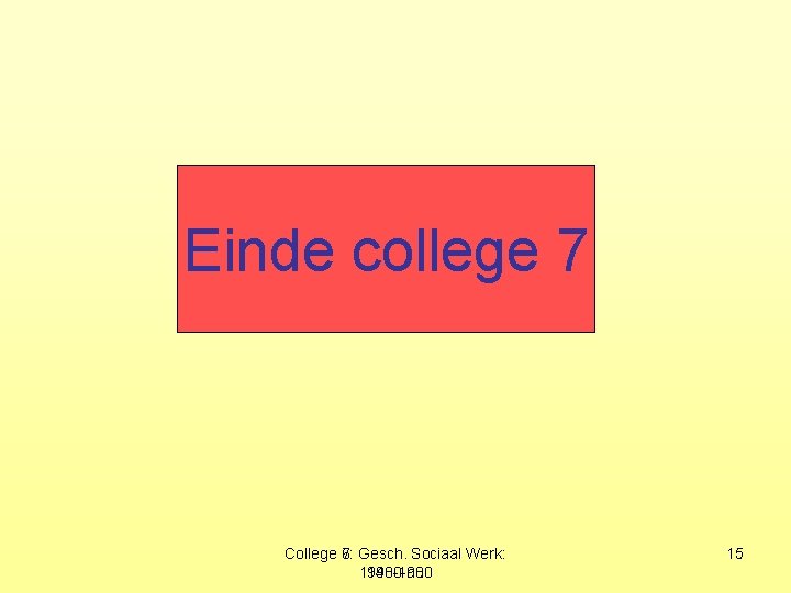 Einde college 7 College 6: 7: Gesch. Sociaal Werk: 1940 -1980 -nu 15 