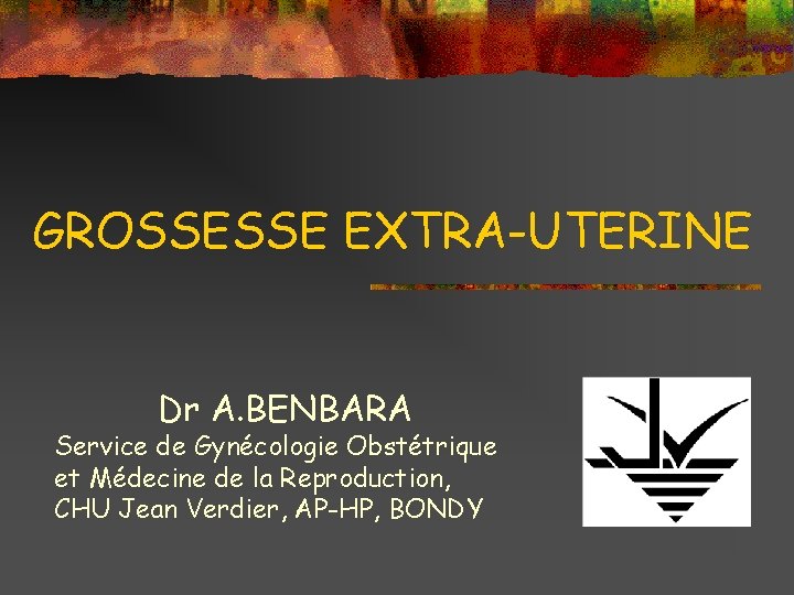GROSSESSE EXTRA-UTERINE Dr A. BENBARA Service de Gynécologie Obstétrique et Médecine de la Reproduction,