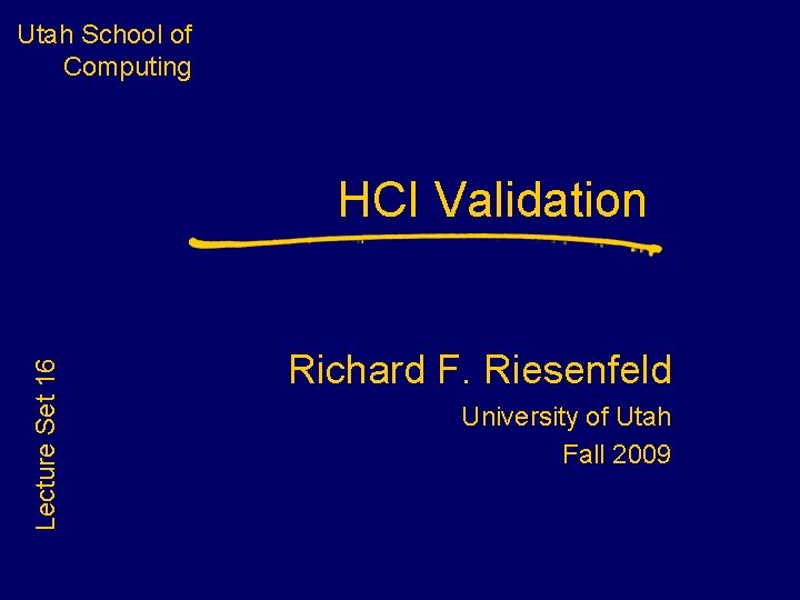 Utah School of Computing Lecture Set 16 HCI Validation Richard F. Riesenfeld University of Utah School of Computing Lecture Set 16 HCI Validation Richard F. Riesenfeld University of