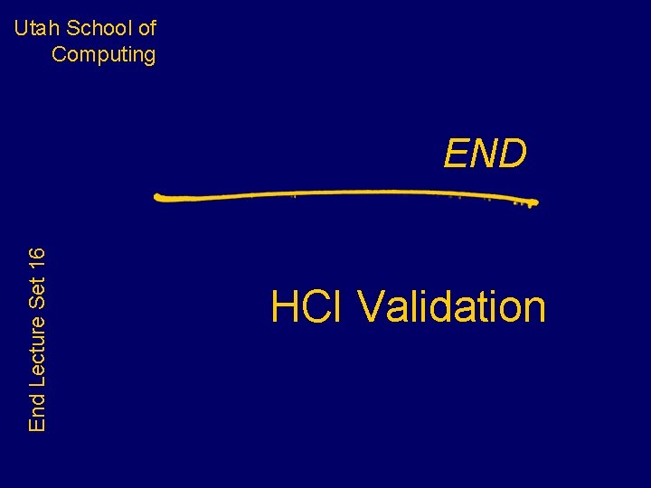 Utah School of Computing End Lecture Set 16 END HCI Validation Utah School of Computing End Lecture Set 16 END HCI Validation