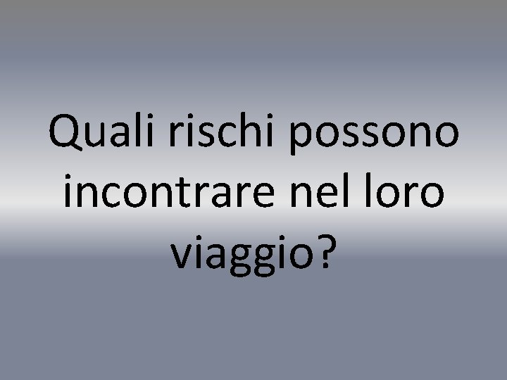 Quali rischi possono incontrare nel loro viaggio? 