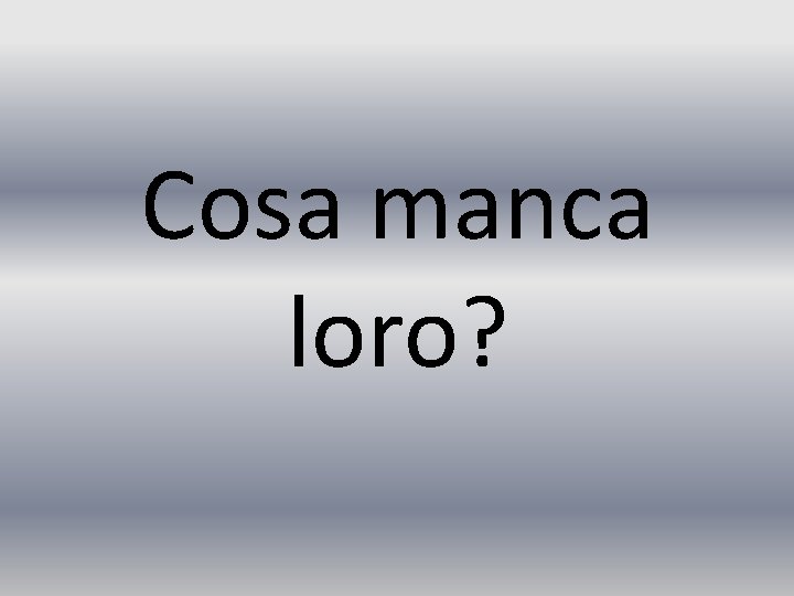 Cosa manca loro? 