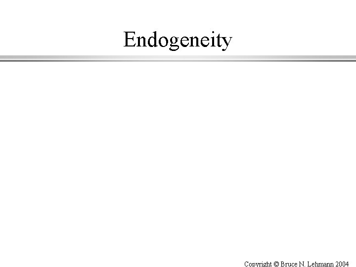 Endogeneity Copyright © Bruce N. Lehmann 2004 