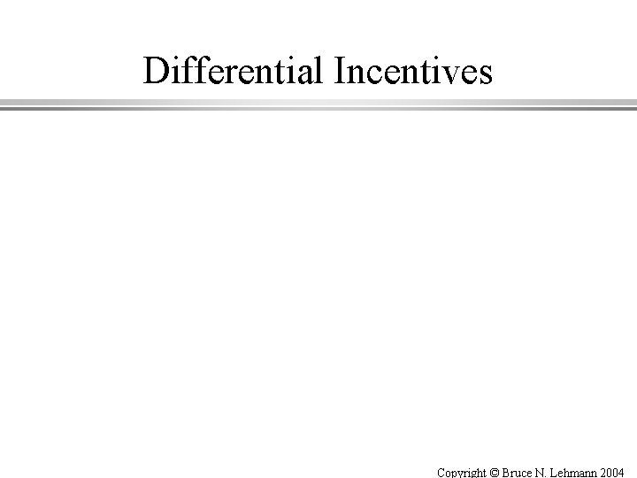 Differential Incentives Copyright © Bruce N. Lehmann 2004 