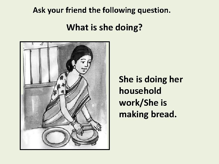 Ask your friend the following question. What is she doing? She is doing her