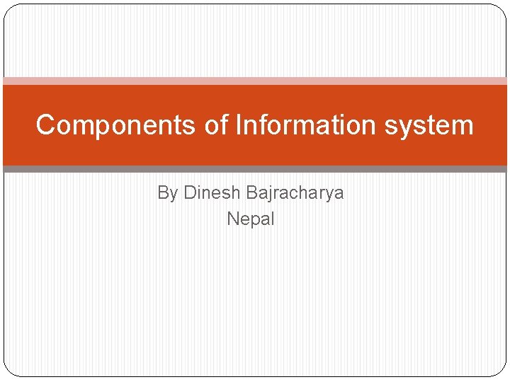 Components of Information system By Dinesh Bajracharya Nepal 