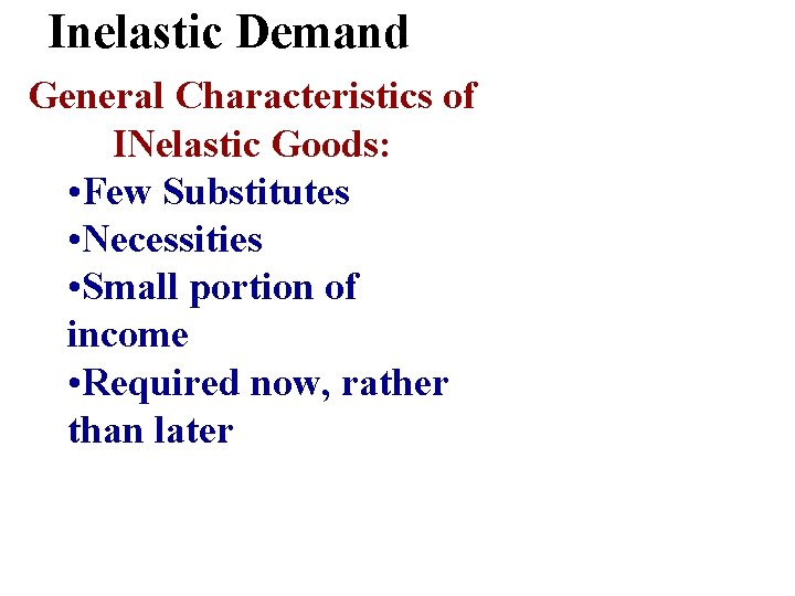 Inelastic Demand General Characteristics of INelastic Goods: • Few Substitutes • Necessities • Small