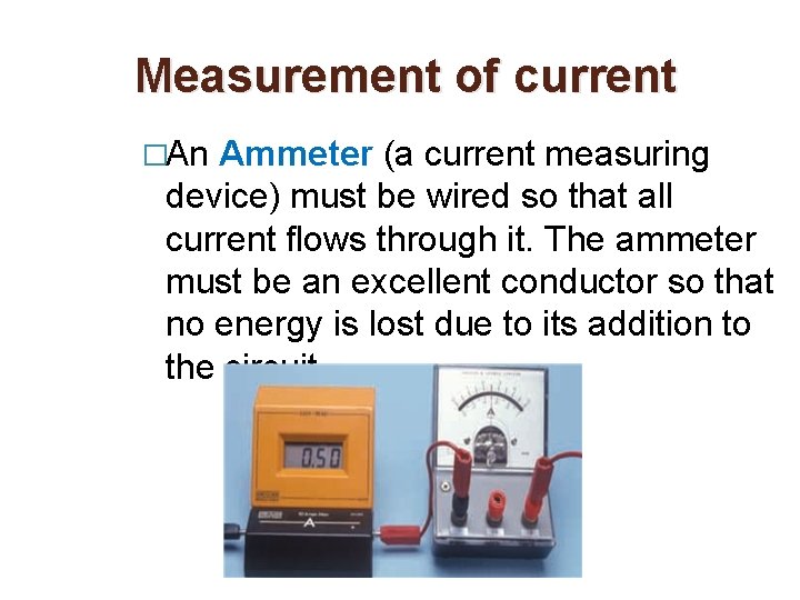 Measurement of current �An Ammeter (a current measuring device) must be wired so that