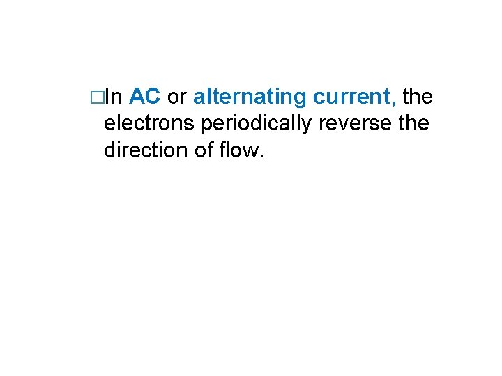 �In AC or alternating current, the electrons periodically reverse the direction of flow. 