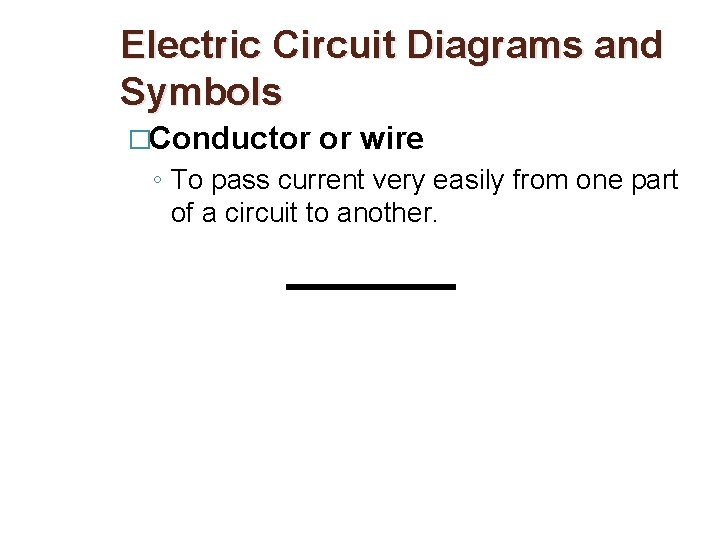 Electric Circuit Diagrams and Symbols �Conductor or wire ◦ To pass current very easily