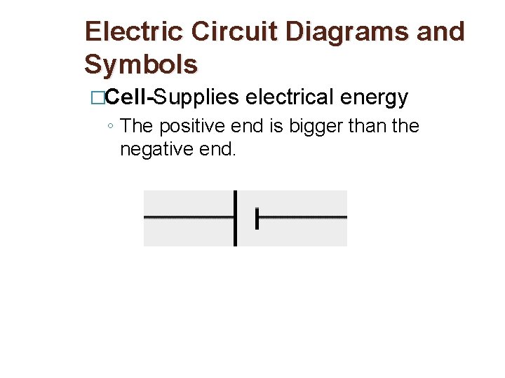 Electric Circuit Diagrams and Symbols �Cell-Supplies electrical energy ◦ The positive end is bigger