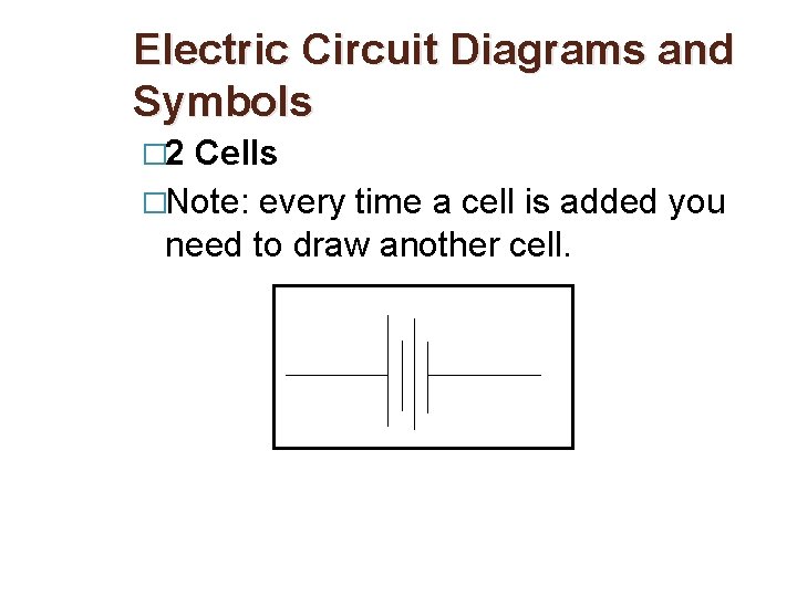 Electric Circuit Diagrams and Symbols � 2 Cells �Note: every time a cell is