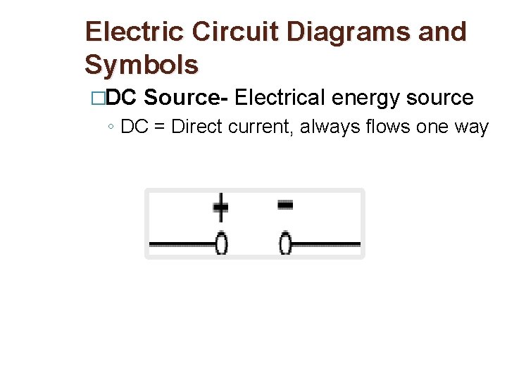 Electric Circuit Diagrams and Symbols �DC Source- Electrical energy source ◦ DC = Direct