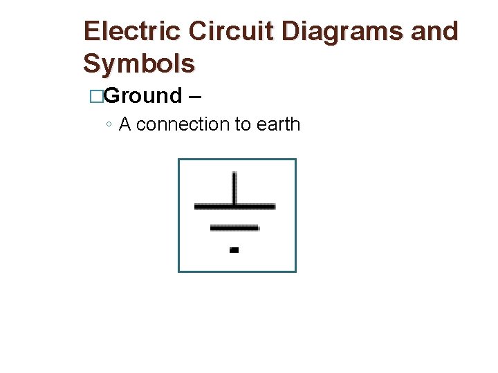 Electric Circuit Diagrams and Symbols �Ground – ◦ A connection to earth 