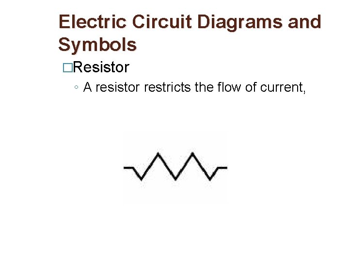 Electric Circuit Diagrams and Symbols �Resistor ◦ A resistor restricts the flow of current,