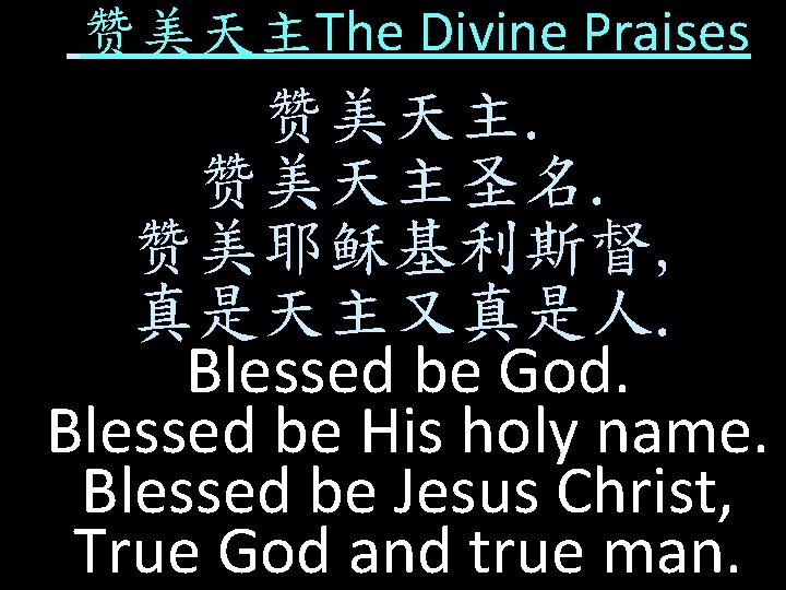 赞美天主The Divine Praises 赞美天主圣名. 赞美耶稣基利斯督, 真是天主又真是人. Blessed be God. Blessed be His holy name.
