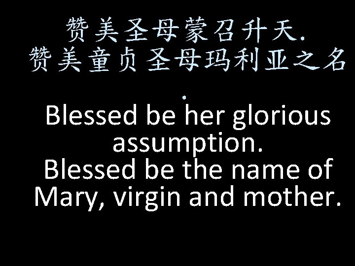 赞美圣母蒙召升天. 赞美童贞圣母玛利亚之名. Blessed be her glorious assumption. Blessed be the name of Mary, virgin