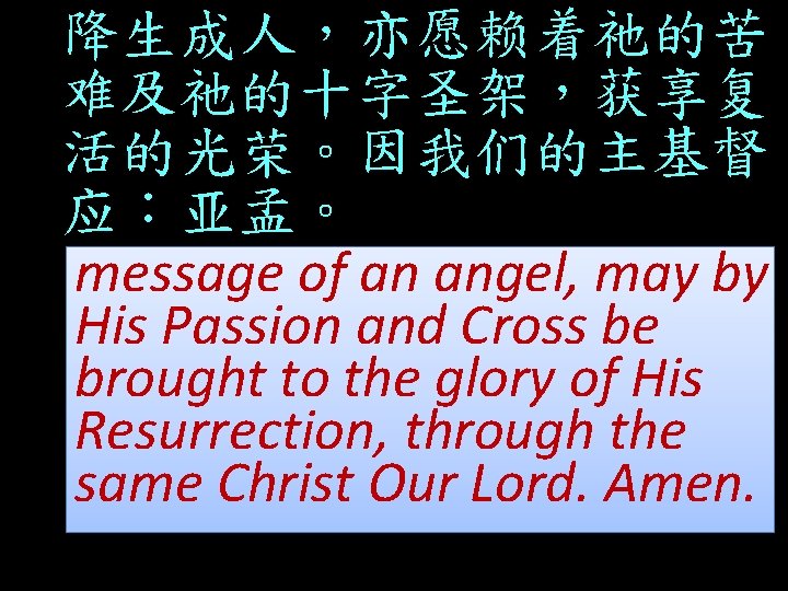 降生成人，亦愿赖着祂的苦 难及祂的十字圣架，获享复 活的光荣。因我们的主基督。 应：亚孟。 message of an angel, may by His Passion and Cross