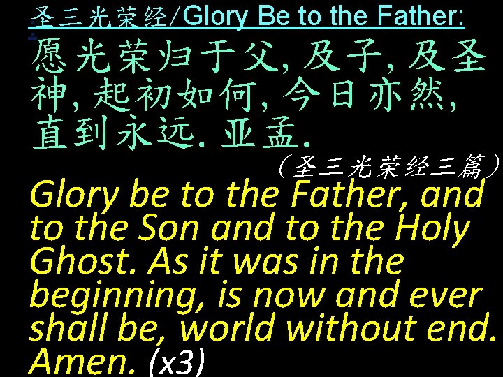 圣三光荣经/Glory Be to the Father: : 愿光荣归于父, 及子, 及圣 神, 起初如何, 今日亦然, 直到永远. 亚孟.