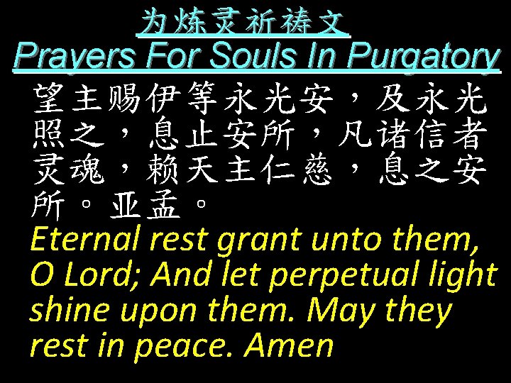 为炼灵祈祷文 Prayers For Souls In Purgatory 望主赐伊等永光安，及永光 照之，息止安所，凡诸信者 灵魂，赖天主仁慈，息之安 所。亚孟。 Eternal rest grant unto