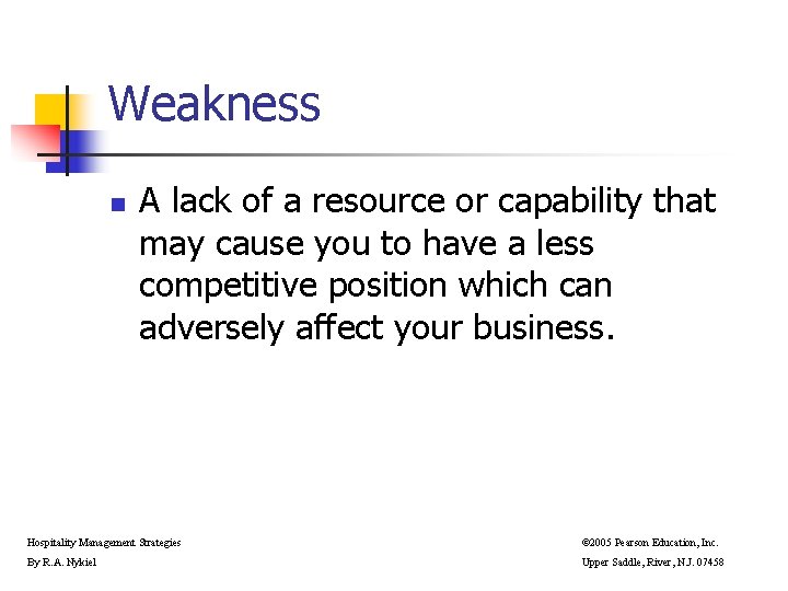 Weakness n A lack of a resource or capability that may cause you to Weakness n A lack of a resource or capability that may cause you to