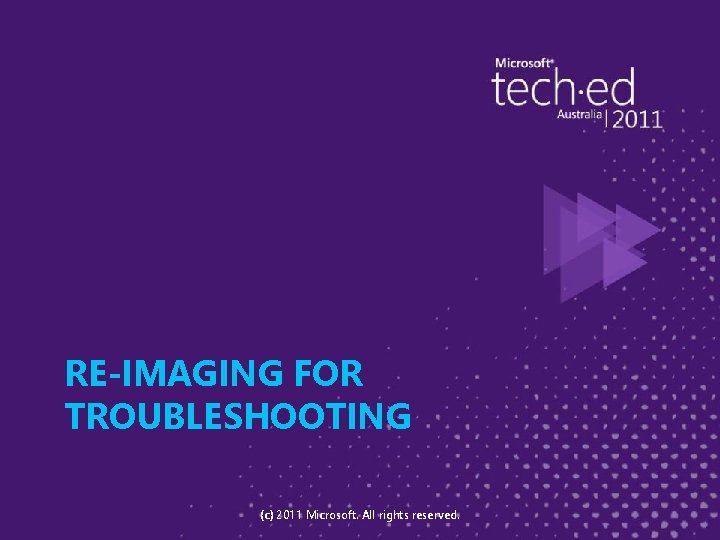 RE-IMAGING FOR TROUBLESHOOTING (c) 2011 Microsoft. All rights reserved. 