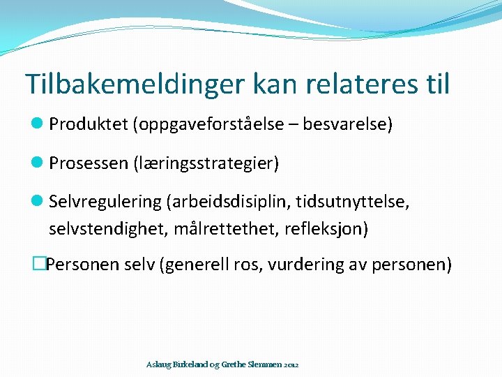 Tilbakemeldinger kan relateres til Produktet (oppgaveforståelse – besvarelse) Prosessen (læringsstrategier) Selvregulering (arbeidsdisiplin, tidsutnyttelse, selvstendighet,