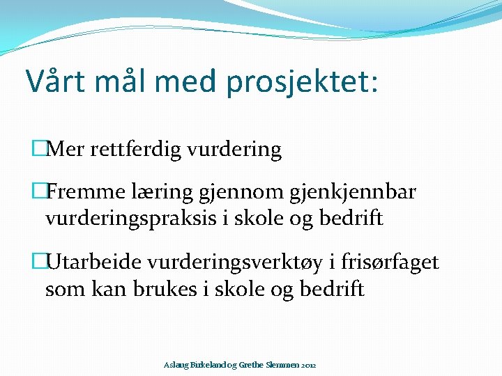 Vårt mål med prosjektet: �Mer rettferdig vurdering �Fremme læring gjennom gjenkjennbar vurderingspraksis i skole