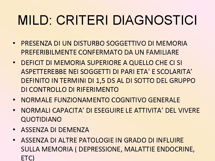 MILD: CRITERI DIAGNOSTICI • PRESENZA DI UN DISTURBO SOGGETTIVO DI MEMORIA PREFERIBILMENTE CONFERMATO DA