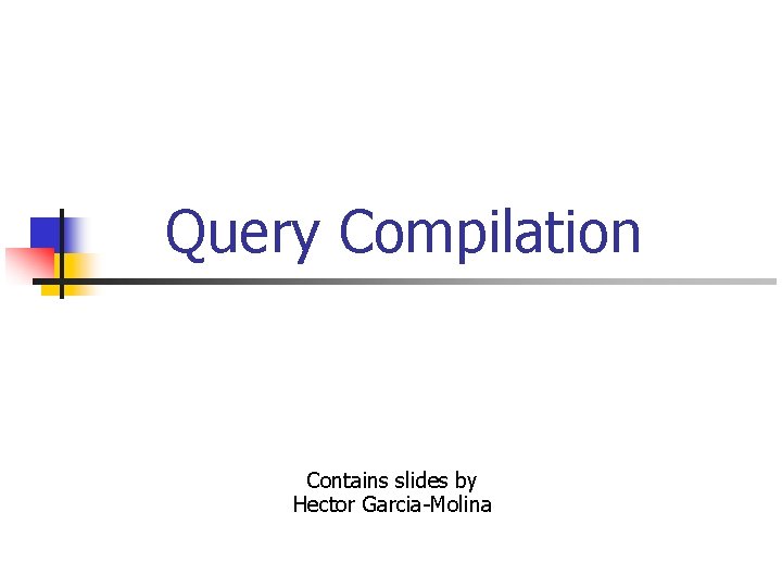 Query Compilation Contains slides by Hector Garcia-Molina 
