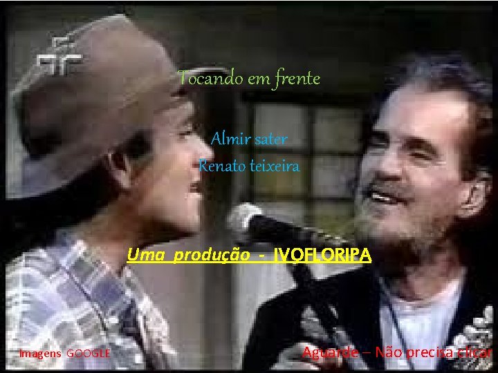 Tocando em frente Almir sater Renato teixeira Uma produção - IVOFLORIPA Imagens GOOGLE Aguarde
