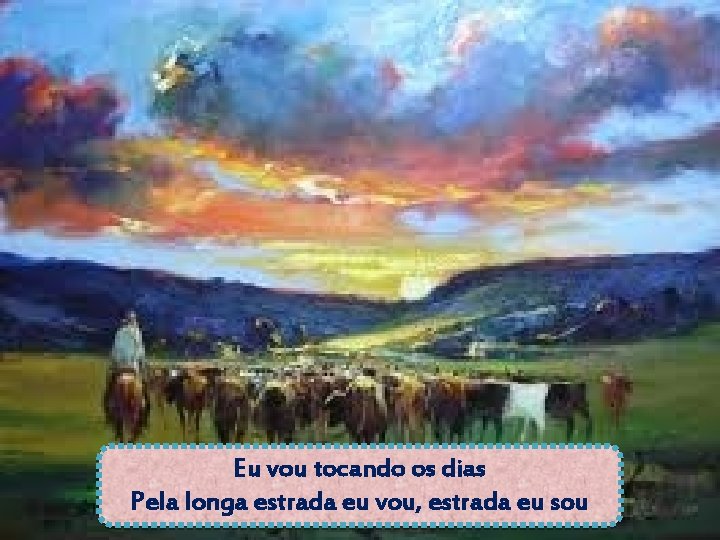Eu vou tocando os dias Pela longa estrada eu vou, estrada eu sou 