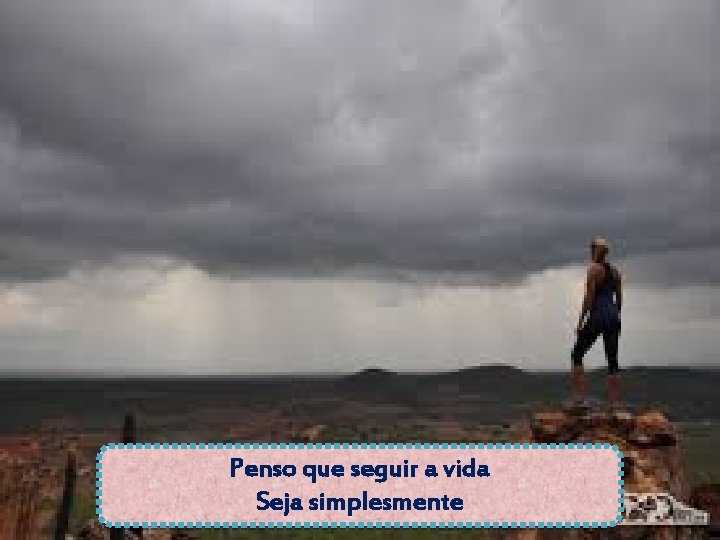 Penso que seguir a vida Seja simplesmente 