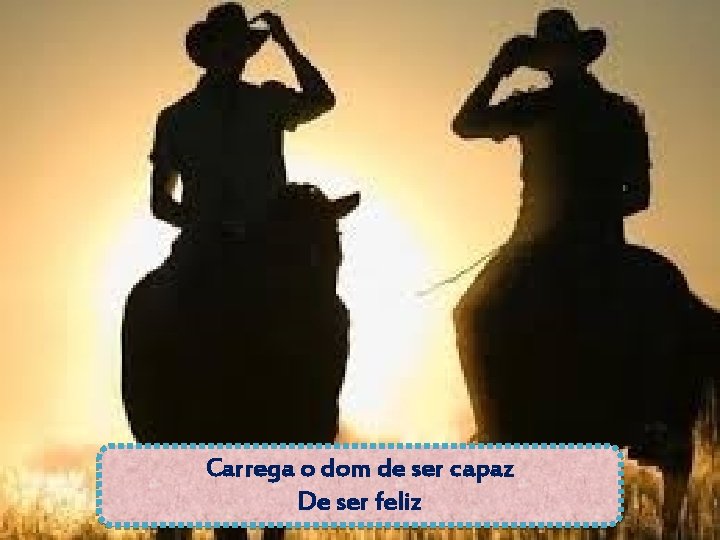 Carrega o dom de ser capaz De ser feliz 