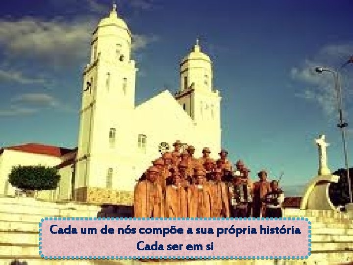 Cada um de nós compõe a sua própria história Cada ser em si 