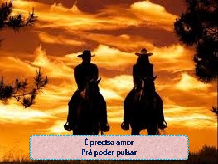 É preciso amor Prá poder pulsar 