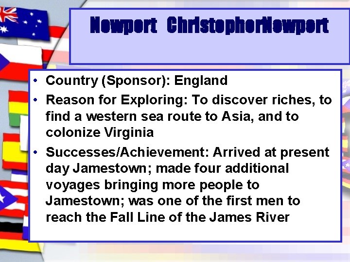 * Newport Christopher Newport • Country (Sponsor): England • Reason for Exploring: To discover