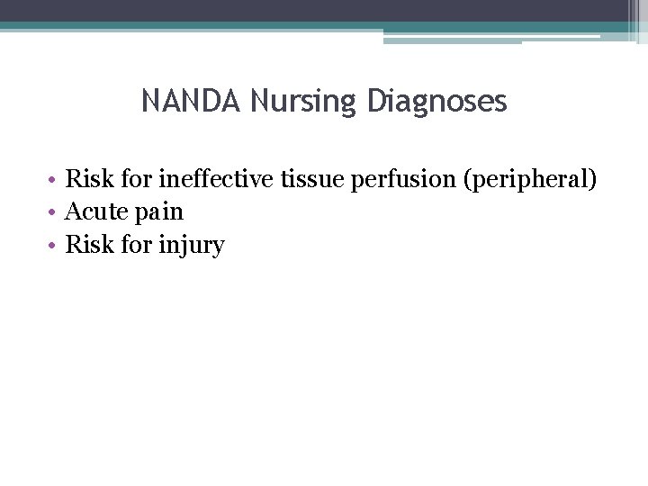 NANDA Nursing Diagnoses • Risk for ineffective tissue perfusion (peripheral) • Acute pain •