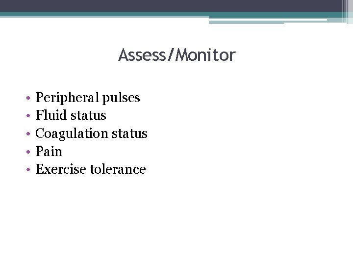 Assess/Monitor • • • Peripheral pulses Fluid status Coagulation status Pain Exercise tolerance 