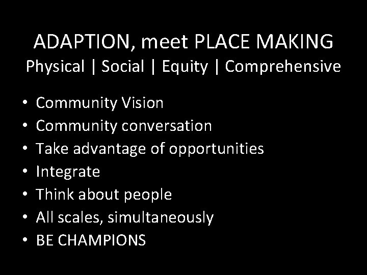ADAPTION, meet PLACE MAKING Physical | Social | Equity | Comprehensive • • Community