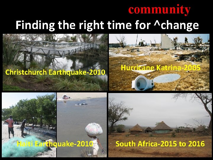 community Finding the right time for ˄change Christchurch Earthquake-2010 Haiti Earthquake-2010 Hurricane Katrina-2005 South