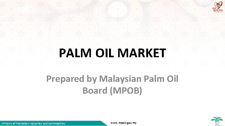 PALM OIL MARKET Prepared by Malaysian Palm Oil Board (MPOB) Ministry of Plantation Industries