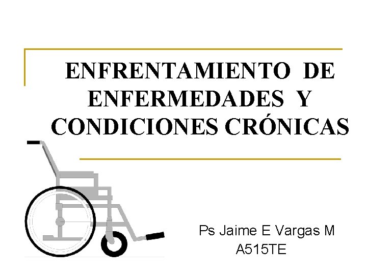 ENFRENTAMIENTO DE ENFERMEDADES Y CONDICIONES CRÓNICAS Ps Jaime E Vargas M A 515 TE