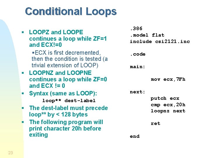 Conditional Loops § LOOPZ and LOOPE continues a loop while ZF=1 and ECX!=0 §ECX Conditional Loops § LOOPZ and LOOPE continues a loop while ZF=1 and ECX!=0 §ECX