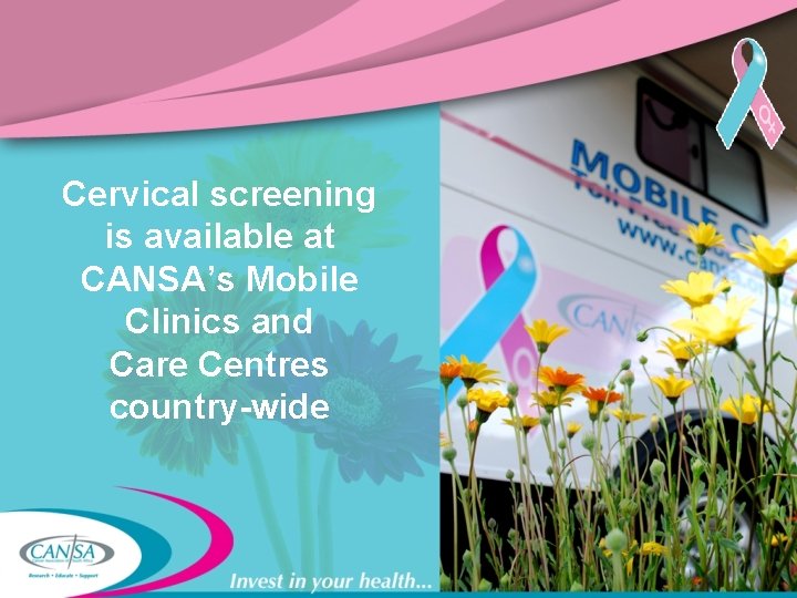 Cervical screening is available at CANSA’s Mobile Clinics and Care Centres country-wide 