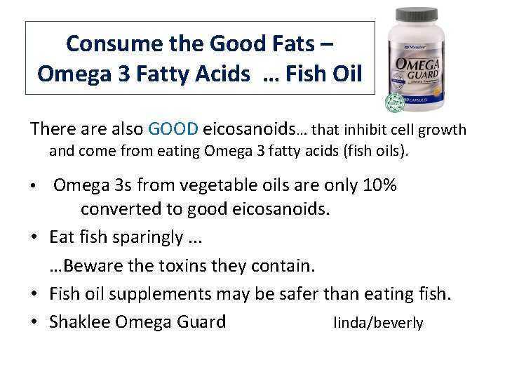 Consume the Good Fats – Omega 3 Fatty Acids … Fish Oil There also Consume the Good Fats – Omega 3 Fatty Acids … Fish Oil There also