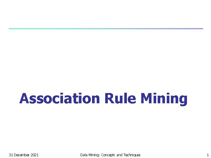 Association Rule Mining 31 December 2021 Data Mining: Concepts and Techniques 1 