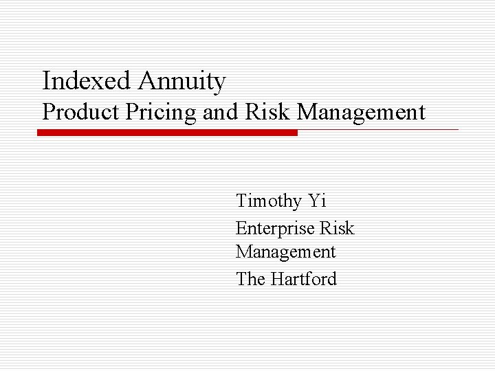Indexed Annuity Product Pricing and Risk Management Timothy Yi Enterprise Risk Management The Hartford