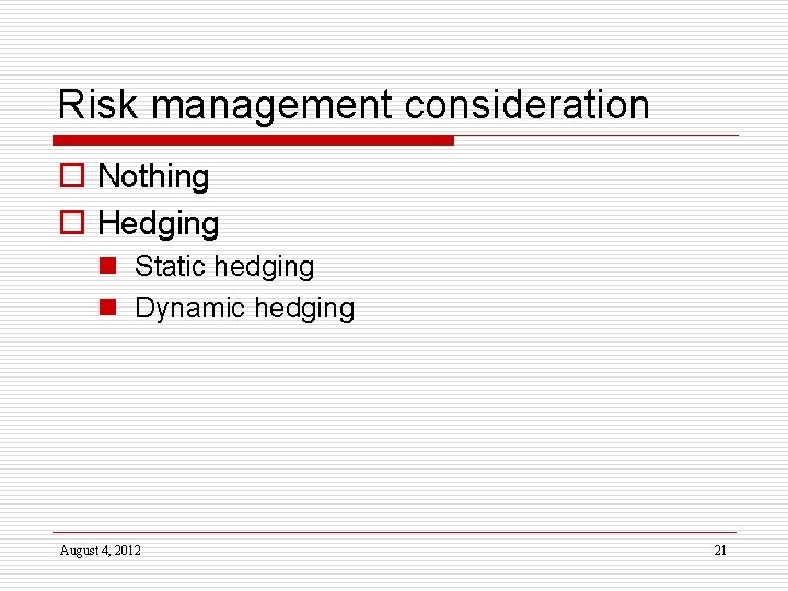 Risk management consideration o Nothing o Hedging n Static hedging n Dynamic hedging August